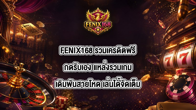 FENIX168 รวมเครดิตฟรีกดรับเอง