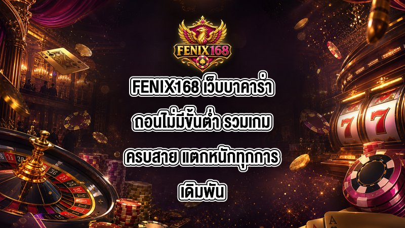 FENIX168 เว็บบาคาร่าถอนไม่มีขั้นต่ำ